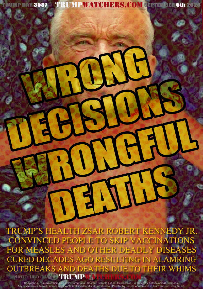 TRUMP’S HEALTH ZSAR ROBERT KENNEDY JR.
CONVINCED PEOPLE TO SKIP VACCINATIONS
FOR MEASLES AND OTHER DEADLY DISEASES
CURED DECADES AGO RESULTING IN ALARMING
OUTBREAKS AND DEATHS DUE TO THEIR WHIMS